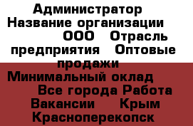 Администратор › Название организации ­ OptGrant, ООО › Отрасль предприятия ­ Оптовые продажи › Минимальный оклад ­ 23 000 - Все города Работа » Вакансии   . Крым,Красноперекопск